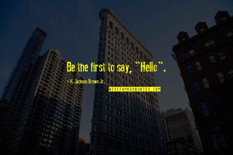 Good Affirmation Quotes By H. Jackson Brown Jr.: Be the first to say, "Hello". Good Affirmation Quotes By H. Jackson Brown Jr.: Be the first to say, "Hello".