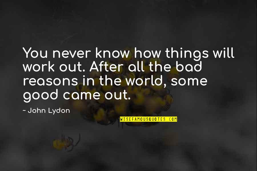 Good After Bad Quotes By John Lydon: You never know how things will work out.