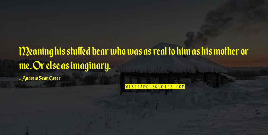 Good Afternoon Icons Quotes By Andrew Sean Greer: Meaning his stuffed bear who was as real Good Afternoon Icons Quotes By Andrew Sean Greer: Meaning his stuffed bear who was as real