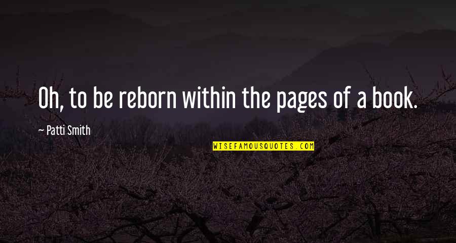 Good Afternoon Jesus Quotes By Patti Smith: Oh, to be reborn within the pages of