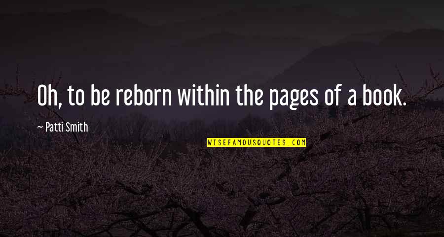 Good Afternoon Jesus Quotes By Patti Smith: Oh, to be reborn within the pages of Good Afternoon Jesus Quotes By Patti Smith: Oh, to be reborn within the pages of