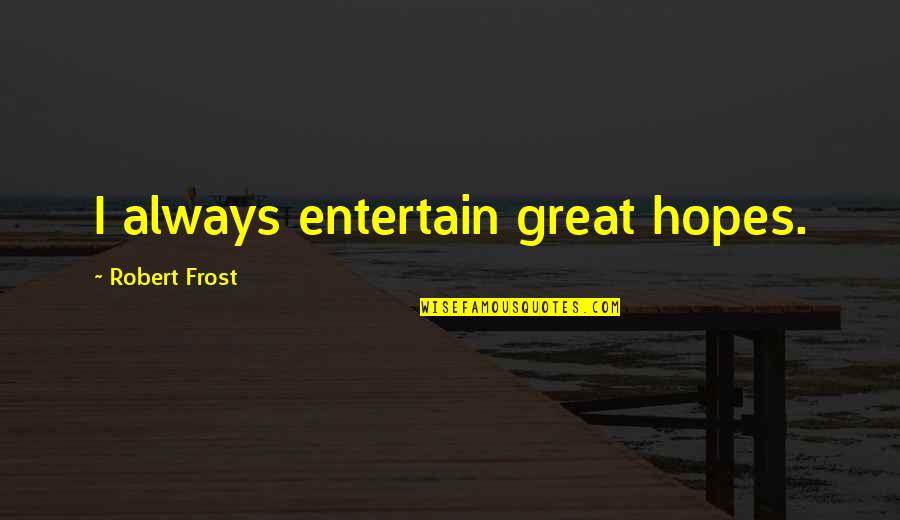 Good Afternoon Quotes By Robert Frost: I always entertain great hopes. Good Afternoon Quotes By Robert Frost: I always entertain great hopes.