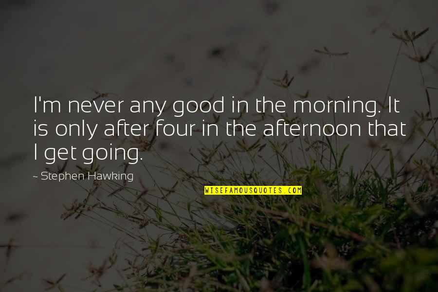 Good Afternoon Quotes By Stephen Hawking: I'm never any good in the morning. It Good Afternoon Quotes By Stephen Hawking: I'm never any good in the morning. It