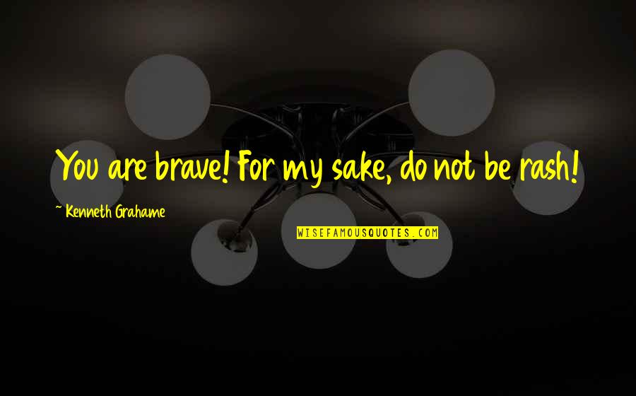 Good Afternoon Wisdom Quotes By Kenneth Grahame: You are brave! For my sake, do not Good Afternoon Wisdom Quotes By Kenneth Grahame: You are brave! For my sake, do not