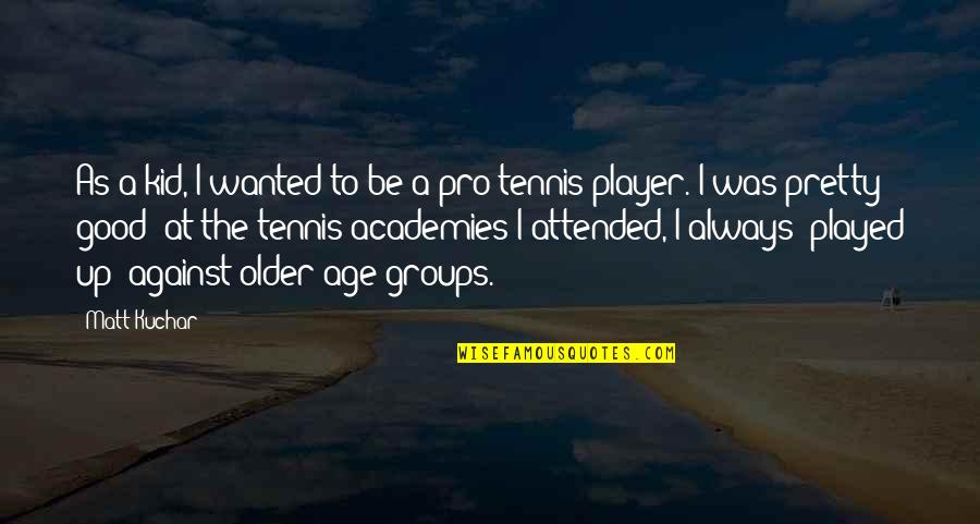Good Age Quotes By Matt Kuchar: As a kid, I wanted to be a Good Age Quotes By Matt Kuchar: As a kid, I wanted to be a