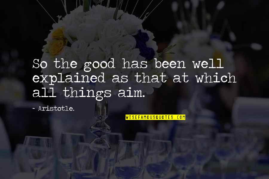 Good Aim Quotes By Aristotle.: So the good has been well explained as
