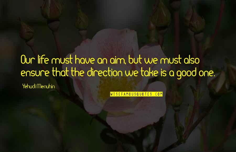 Good Aim Quotes By Yehudi Menuhin: Our life must have an aim, but we