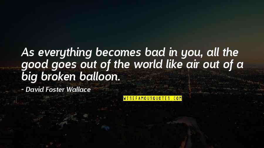 Good Air Quotes By David Foster Wallace: As everything becomes bad in you, all the