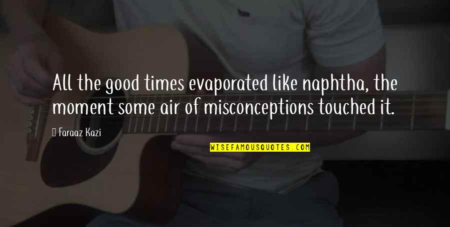 Good Air Quotes By Faraaz Kazi: All the good times evaporated like naphtha, the