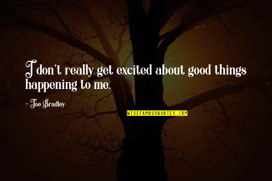 Good All About Me Quotes By Joe Bradley: I don't really get excited about good things