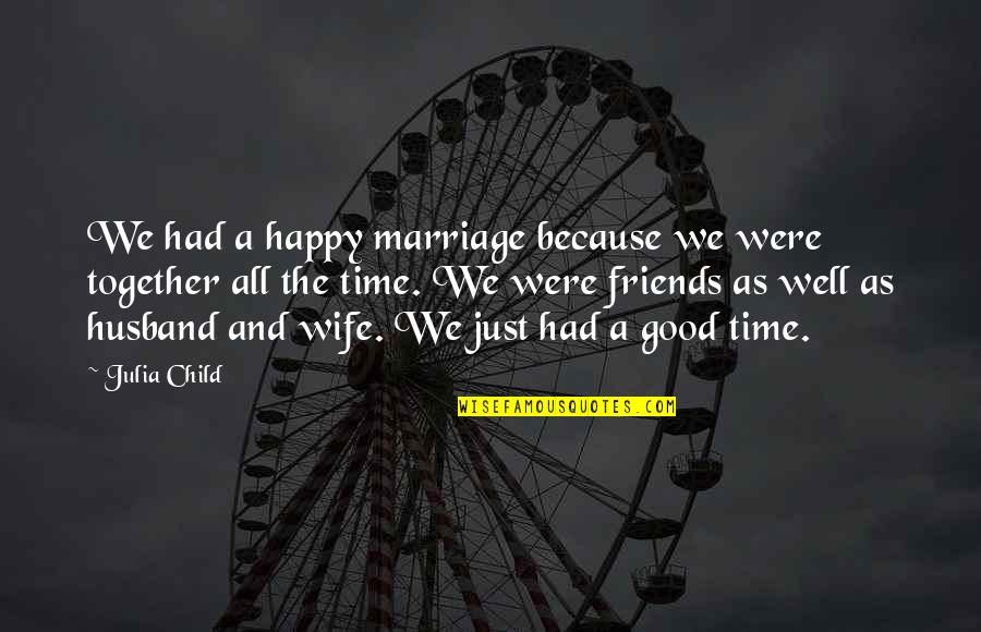 Good All Time Quotes By Julia Child: We had a happy marriage because we were
