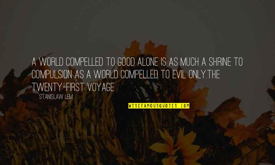 Good Alone Quotes By Stanislaw Lem: A world compelled to good alone is as Good Alone Quotes By Stanislaw Lem: A world compelled to good alone is as