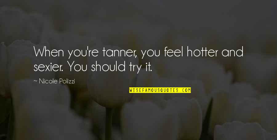 Good Alternative Song Quotes By Nicole Polizzi: When you're tanner, you feel hotter and sexier.