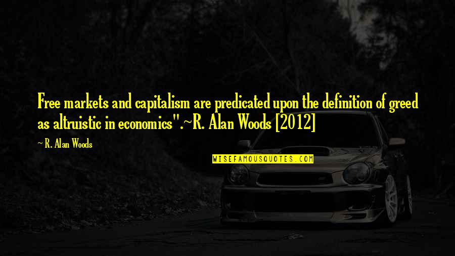 Good Altruism Quotes By R. Alan Woods: Free markets and capitalism are predicated upon the