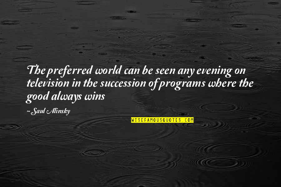 Good Always Wins Quotes By Saul Alinsky: The preferred world can be seen any evening