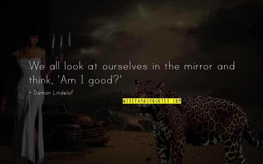 Good Am Quotes By Damon Lindelof: We all look at ourselves in the mirror