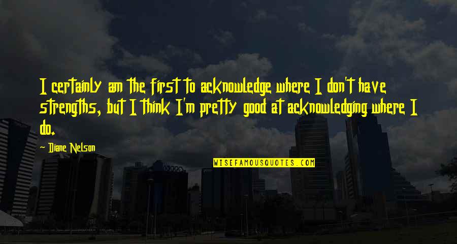 Good Am Quotes By Diane Nelson: I certainly am the first to acknowledge where