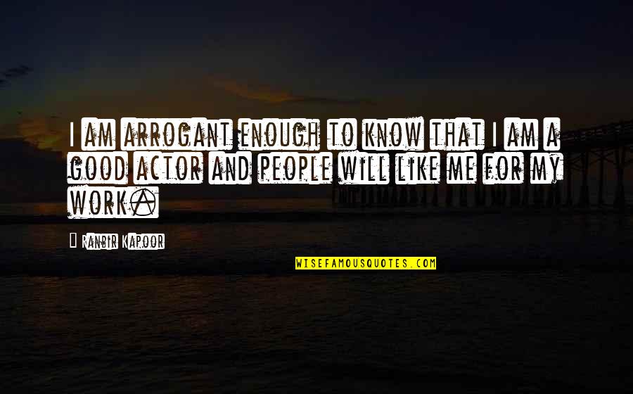Good Am Quotes By Ranbir Kapoor: I am arrogant enough to know that I