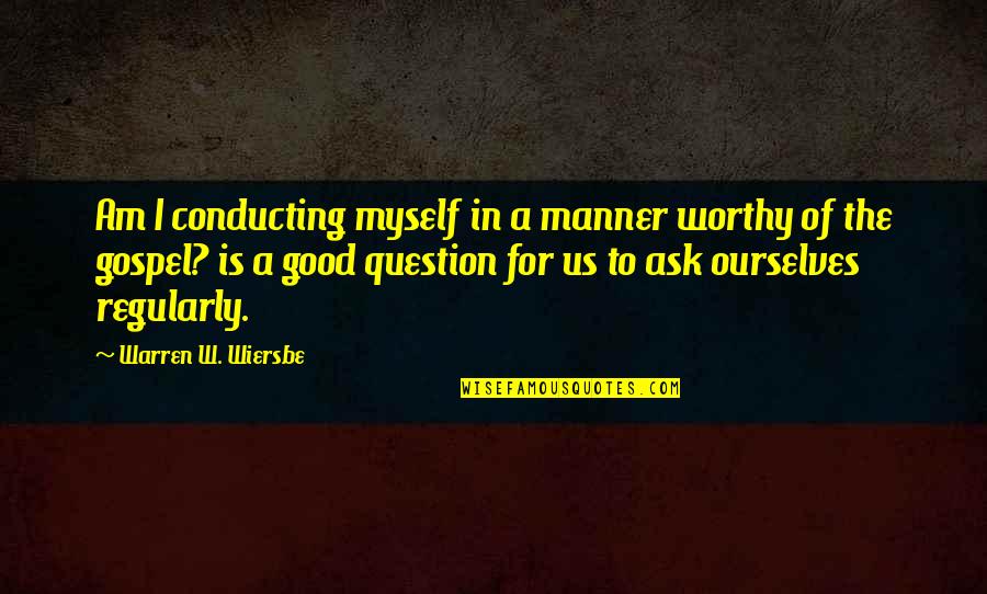 Good Am Quotes By Warren W. Wiersbe: Am I conducting myself in a manner worthy