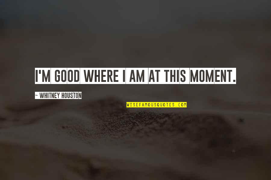 Good Am Quotes By Whitney Houston: I'm good where I am at this moment.