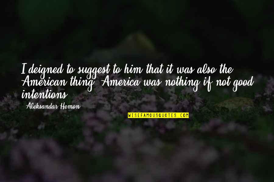 Good America Quotes By Aleksandar Hemon: I deigned to suggest to him that it