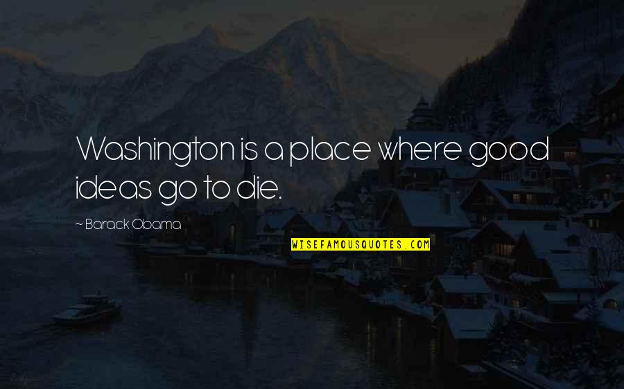 Good America Quotes By Barack Obama: Washington is a place where good ideas go