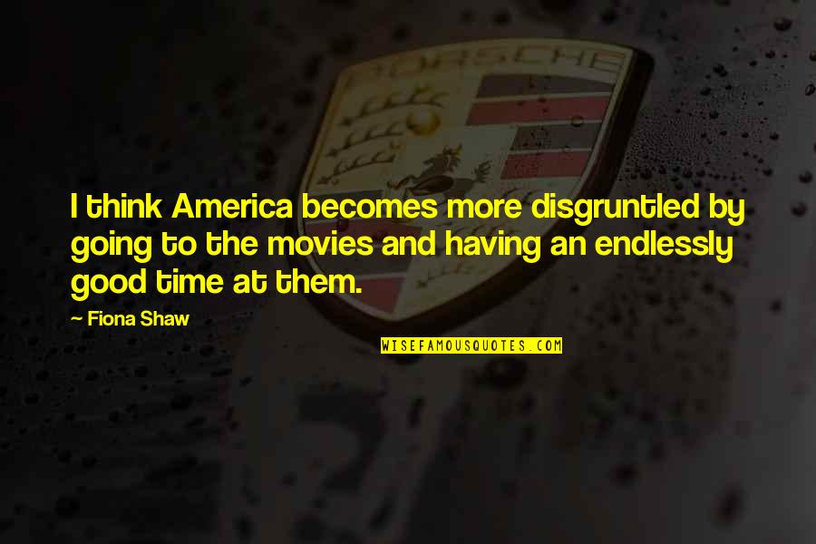 Good America Quotes By Fiona Shaw: I think America becomes more disgruntled by going