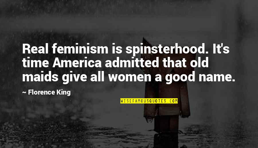 Good America Quotes By Florence King: Real feminism is spinsterhood. It's time America admitted