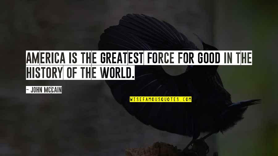 Good America Quotes By John McCain: America is the greatest force for good in