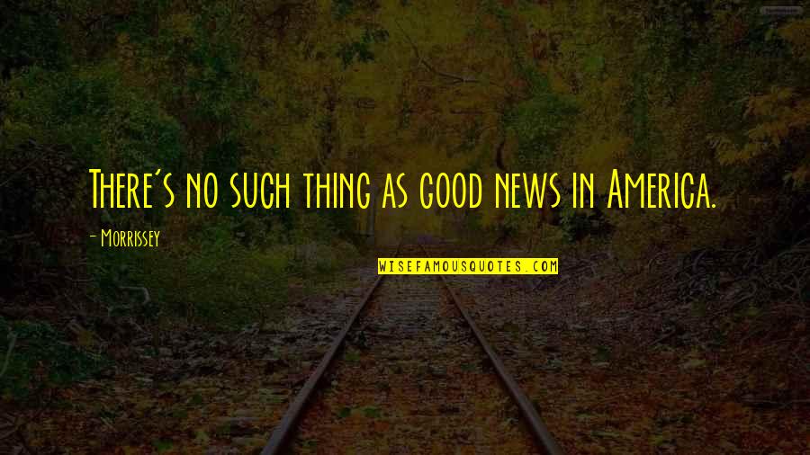 Good America Quotes By Morrissey: There's no such thing as good news in