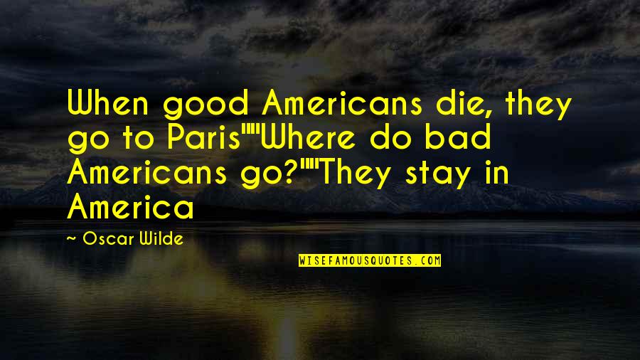 Good America Quotes By Oscar Wilde: When good Americans die, they go to Paris""Where