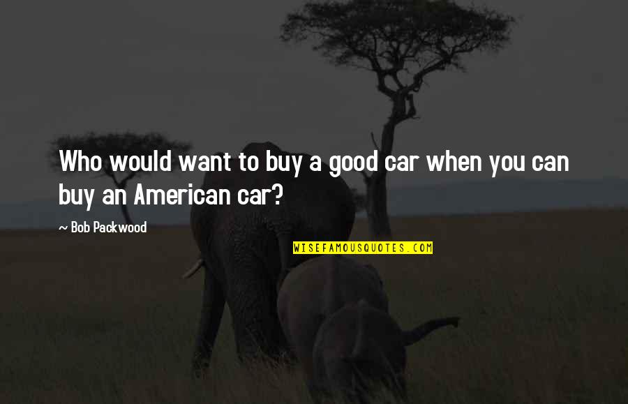 Good American Quotes By Bob Packwood: Who would want to buy a good car