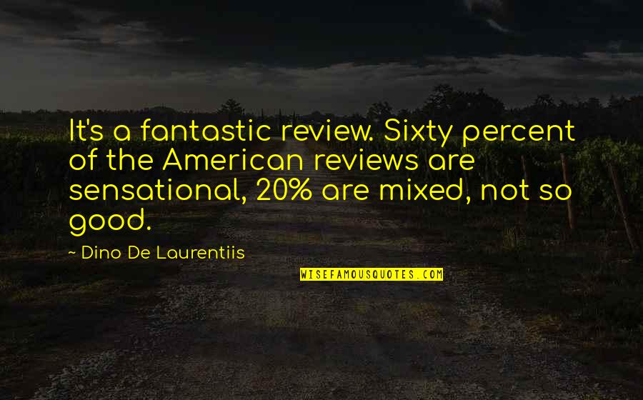 Good American Quotes By Dino De Laurentiis: It's a fantastic review. Sixty percent of the
