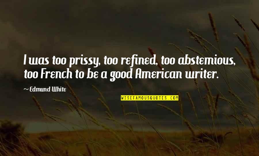Good American Quotes By Edmund White: I was too prissy, too refined, too abstemious,