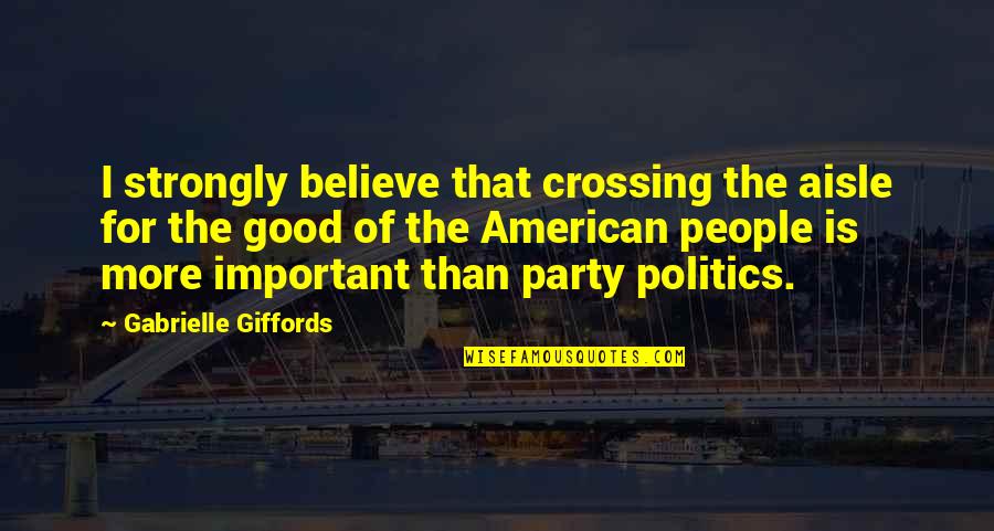 Good American Quotes By Gabrielle Giffords: I strongly believe that crossing the aisle for