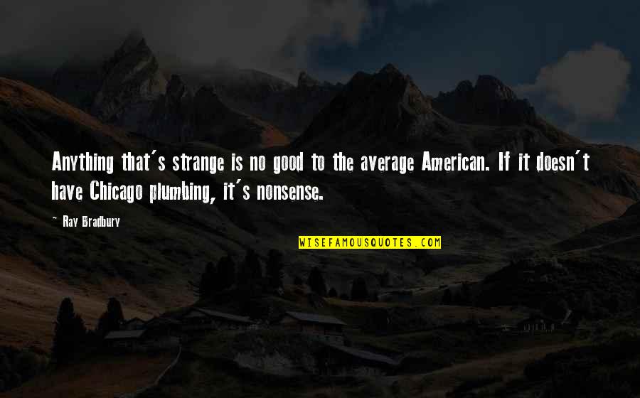 Good American Quotes By Ray Bradbury: Anything that's strange is no good to the