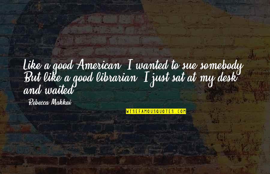 Good American Quotes By Rebecca Makkai: Like a good American, I wanted to sue