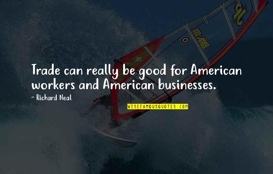 Good American Quotes By Richard Neal: Trade can really be good for American workers