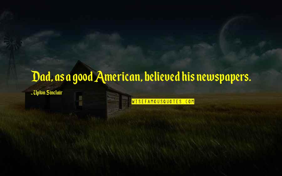 Good American Quotes By Upton Sinclair: Dad, as a good American, believed his newspapers.