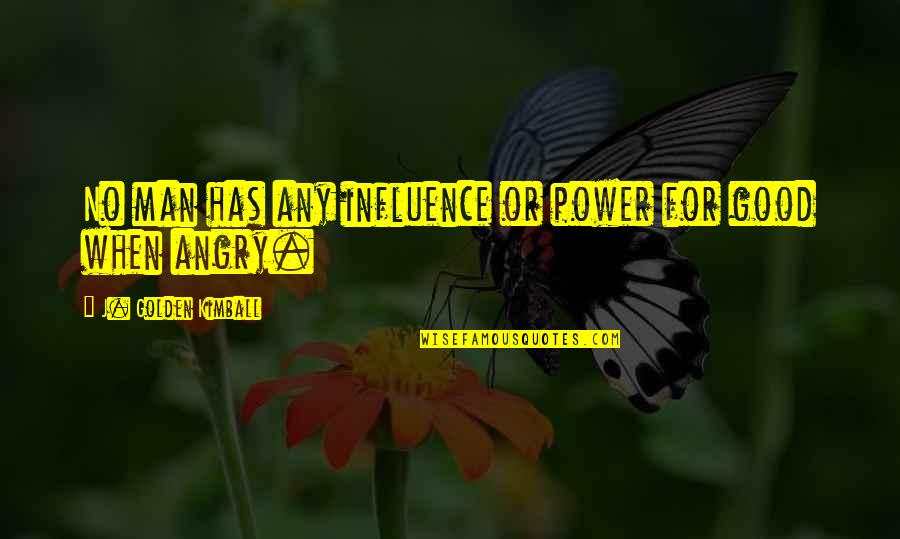 Good And Angry Quotes By J. Golden Kimball: No man has any influence or power for
