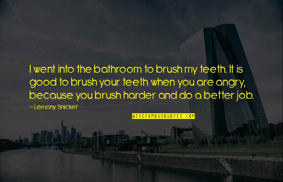 Good And Angry Quotes By Lemony Snicket: I went into the bathroom to brush my