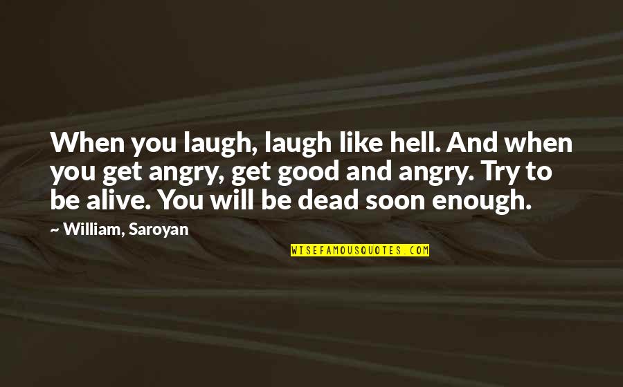 Good And Angry Quotes By William, Saroyan: When you laugh, laugh like hell. And when