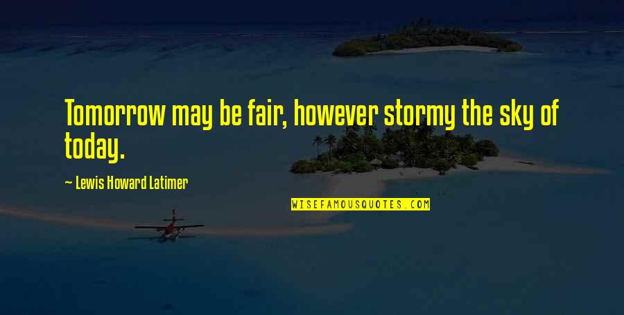 Good And Bad Angel Quotes By Lewis Howard Latimer: Tomorrow may be fair, however stormy the sky Good And Bad Angel Quotes By Lewis Howard Latimer: Tomorrow may be fair, however stormy the sky
