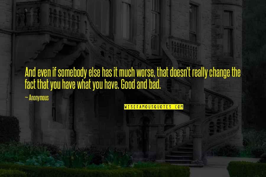 Good And Bad Change Quotes By Anonymous: And even if somebody else has it much