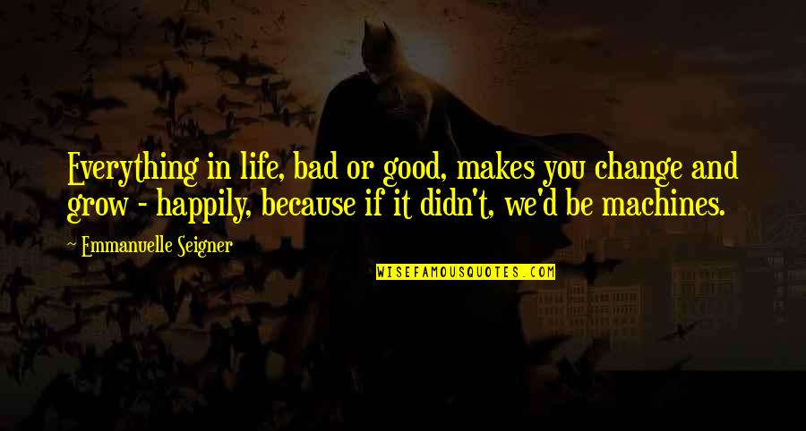 Good And Bad Change Quotes By Emmanuelle Seigner: Everything in life, bad or good, makes you