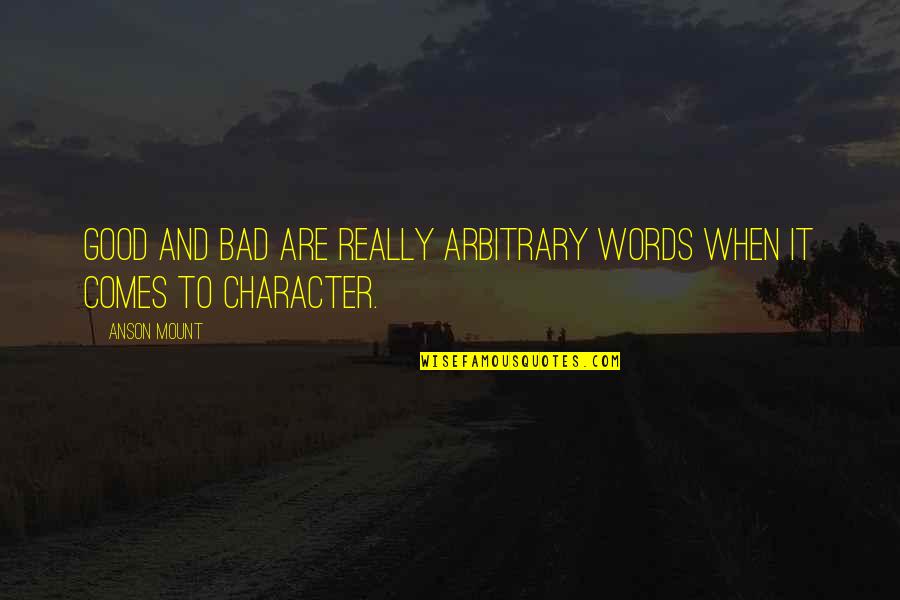 Good And Bad Character Quotes By Anson Mount: Good and bad are really arbitrary words when
