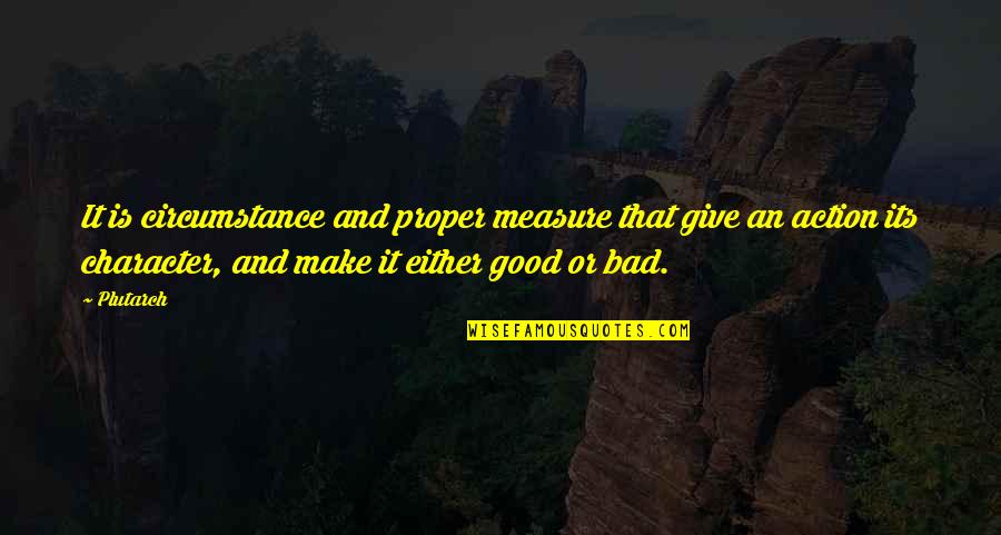 Good And Bad Character Quotes By Plutarch: It is circumstance and proper measure that give