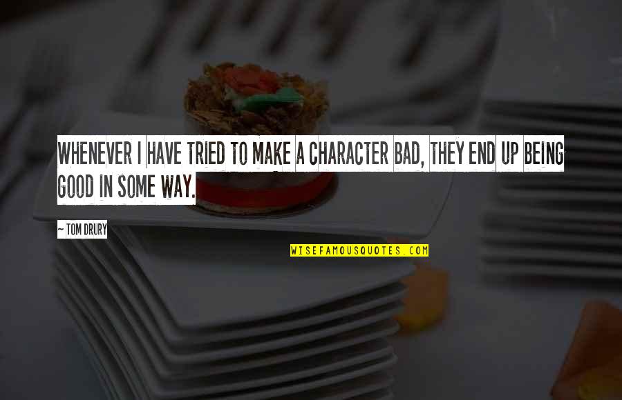 Good And Bad Character Quotes By Tom Drury: Whenever I have tried to make a character