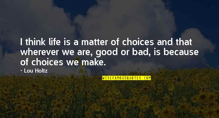 Good And Bad Choices Quotes By Lou Holtz: I think life is a matter of choices