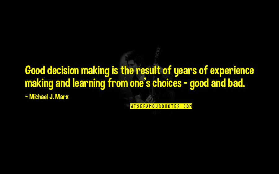 Good And Bad Choices Quotes By Michael J. Marx: Good decision making is the result of years